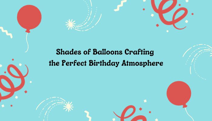 Shades of Balloons: Crafting the Perfect Birthday Atmosphere